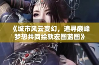 《城市风云变幻，追寻巅峰梦想共同绘就宏图蓝图》