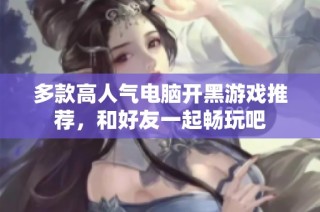 多款高人气电脑开黑游戏推荐，和好友一起畅玩吧