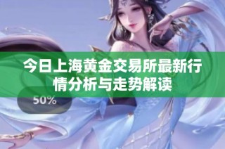 今日上海黄金交易所最新行情分析与走势解读