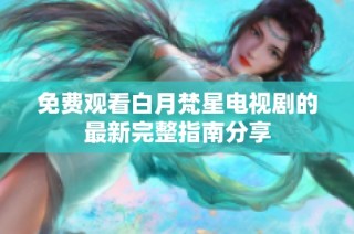 免费观看白月梵星电视剧的最新完整指南分享