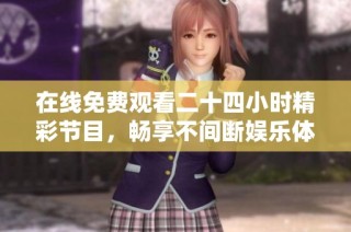 在线免费观看二十四小时精彩节目，畅享不间断娱乐体验
