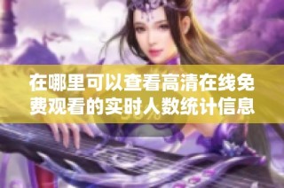 在哪里可以查看高清在线免费观看的实时人数统计信息