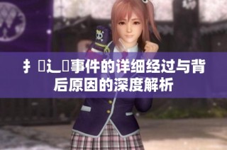扌喿辶畐事件的详细经过与背后原因的深度解析