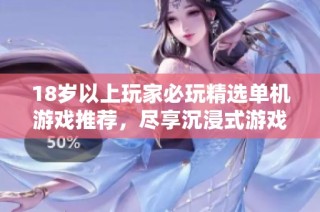 18岁以上玩家必玩精选单机游戏推荐，尽享沉浸式游戏体验