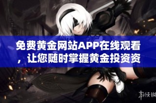 免费黄金网站APP在线观看，让您随时掌握黄金投资资讯。