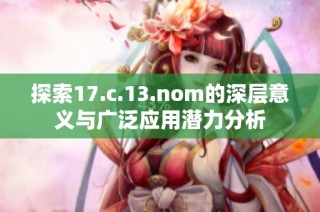 探索17.c.13.nom的深层意义与广泛应用潜力分析
