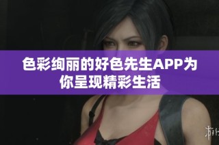色彩绚丽的好色先生APP为你呈现精彩生活