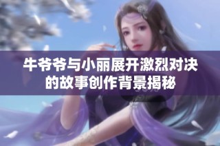 牛爷爷与小丽展开激烈对决的故事创作背景揭秘