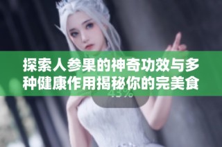 探索人参果的神奇功效与多种健康作用揭秘你的完美食补选择