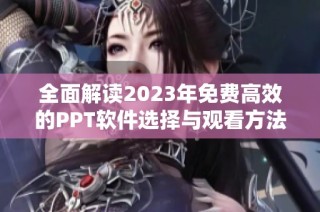 全面解读2023年免费高效的PPT软件选择与观看方法