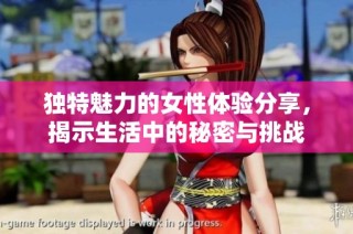 独特魅力的女性体验分享，揭示生活中的秘密与挑战