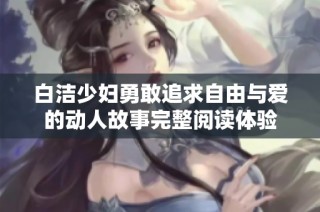 白洁少妇勇敢追求自由与爱的动人故事完整阅读体验