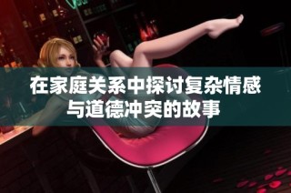 在家庭关系中探讨复杂情感与道德冲突的故事 