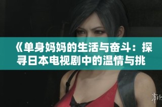 《单身妈妈的生活与奋斗：探寻日本电视剧中的温情与挑战》