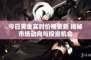 今日黄金实时价格更新 揭秘市场动向与投资机会