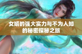 女婿的强大实力与不为人知的秘密探秘之旅