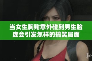 当女生胸贴意外碰到男生脸庞会引发怎样的搞笑局面