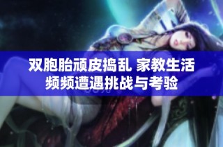 双胞胎顽皮捣乱 家教生活频频遭遇挑战与考验