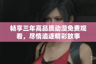 畅享三年高品质动漫免费观看，尽情追逐精彩故事