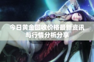 今日黄金回收价格最新资讯与行情分析分享