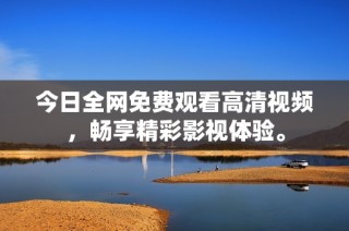 今日全网免费观看高清视频，畅享精彩影视体验。