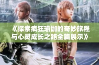 《探索疯狂瑜伽的奇妙旅程与心灵成长之路全篇展示》