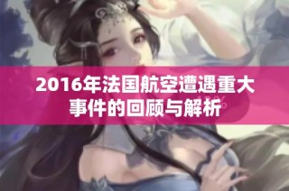 2016年法国航空遭遇重大事件的回顾与解析