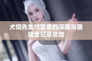 犬饲先生对爱意的深藏与展现全记录总结
