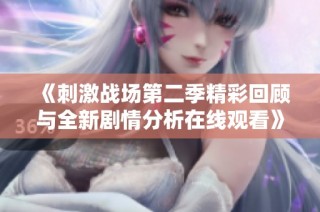 《刺激战场第二季精彩回顾与全新剧情分析在线观看》
