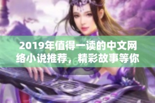 2019年值得一读的中文网络小说推荐，精彩故事等你品味