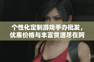 个性化定制游戏手办批发，优惠价格与丰富货源尽在阿重