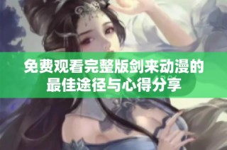 免费观看完整版剑来动漫的最佳途径与心得分享