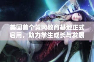美国首个黄冈教育基地正式启用，助力学生成长与发展