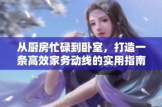 从厨房忙碌到卧室，打造一条高效家务动线的实用指南