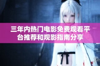 三年内热门电影免费观看平台推荐和观影指南分享