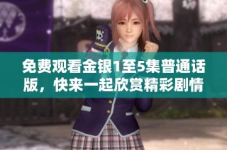 免费观看金银1至5集普通话版，快来一起欣赏精彩剧情吧