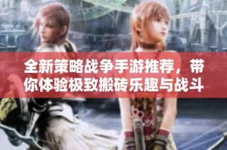 全新策略战争手游推荐，带你体验极致搬砖乐趣与战斗策略