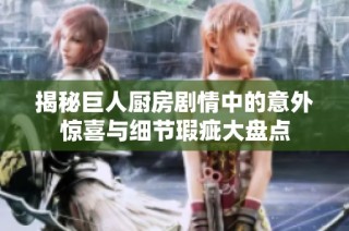 揭秘巨人厨房剧情中的意外惊喜与细节瑕疵大盘点