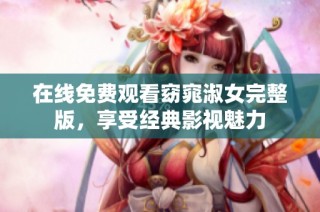 在线免费观看窈窕淑女完整版，享受经典影视魅力