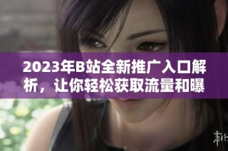 2023年B站全新推广入口解析，让你轻松获取流量和曝光