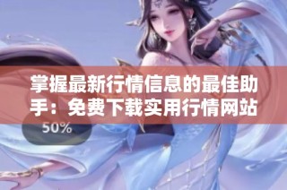掌握最新行情信息的最佳助手：免费下载实用行情网站APP入口