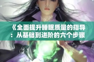 《全面提升睡眠质量的指导：从基础到进阶的六个步骤》