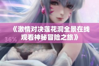 《激情对决莲花洞全景在线观看神秘冒险之旅》