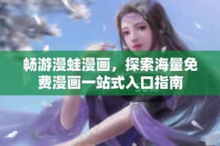 畅游漫蛙漫画，探索海量免费漫画一站式入口指南