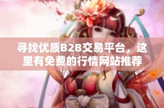寻找优质B2B交易平台，这里有免费的行情网站推荐