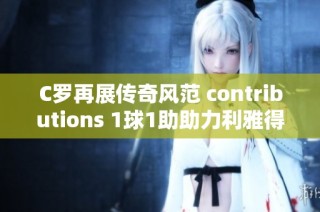 C罗再展传奇风范 contributions 1球1助助力利雅得胜利挺进沙超杯决赛