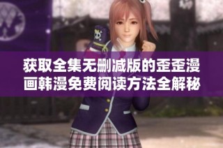 获取全集无删减版的歪歪漫画韩漫免费阅读方法全解秘籍