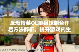 反恐精英OL重狙控制台开启方法解析，提升游戏内生存能力技巧分享