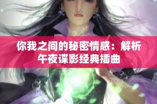 你我之间的秘密情感：解析午夜谍影经典插曲