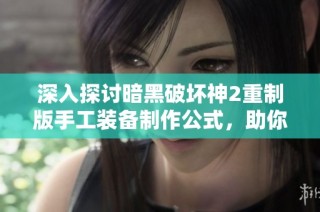 深入探讨暗黑破坏神2重制版手工装备制作公式，助你打造专属传奇装备